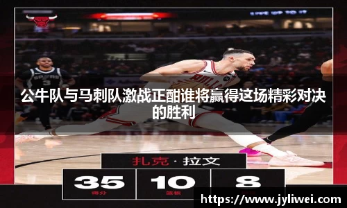 公牛队与马刺队激战正酣谁将赢得这场精彩对决的胜利