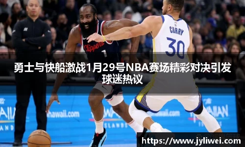 勇士与快船激战1月29号NBA赛场精彩对决引发球迷热议