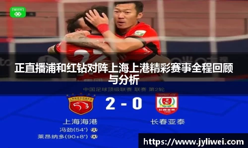 正直播浦和红钻对阵上海上港精彩赛事全程回顾与分析
