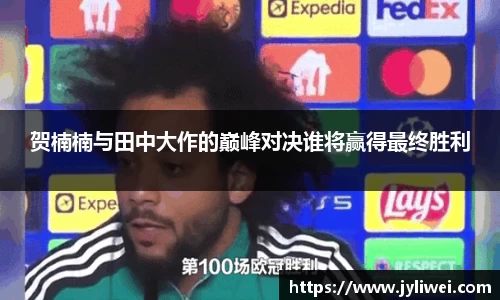 贺楠楠与田中大作的巅峰对决谁将赢得最终胜利