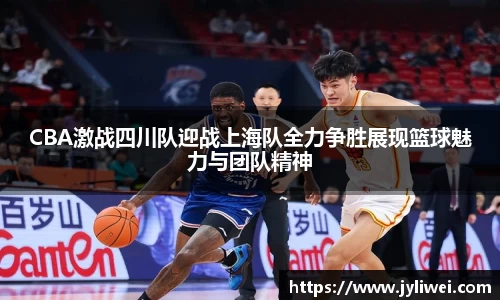 CBA激战四川队迎战上海队全力争胜展现篮球魅力与团队精神