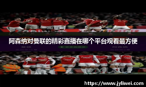 阿森纳对曼联的精彩直播在哪个平台观看最方便