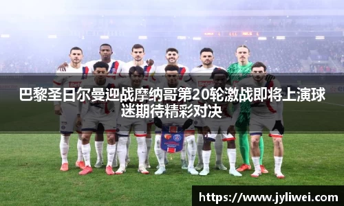 巴黎圣日尔曼迎战摩纳哥第20轮激战即将上演球迷期待精彩对决